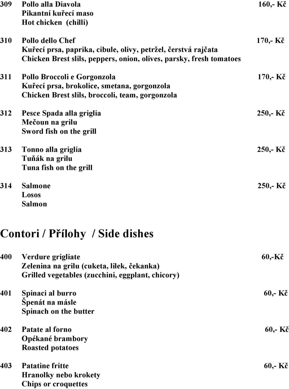 250,- Kč Mečoun na grilu Sword fish on the grill 313 Tonno alla griglia 250,- Kč Tuňák na grilu Tuna fish on the grill 314 Salmone 250,- Kč Losos Salmon Contori / Přílohy / Side dishes 400 Verdure