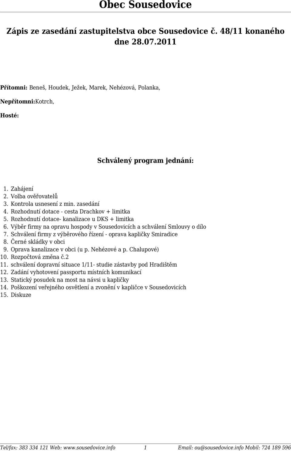 zasedání Rozhodnutí dotace - cesta Drachkov + limitka Rozhodnutí dotace- kanalizace u DKS + limitka Výběr firmy na opravu hospody v Sousedovicích a schválení Smlouvy o dílo Schválení firmy z