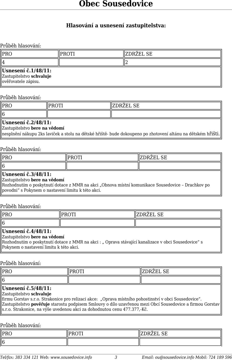 4/48/11: Rozhodnutím o poskytnutí dotace z MMR na akci : Oprava stávající kanalizace v obci Sousedovice s Pokynem o nastavení limitu k této akci. Usnesení č.5/48/11: firmu Gorstav s.r.o. Strakonice pro relizaci akce: Oprava místního pohostinství v obci Sousedovice.