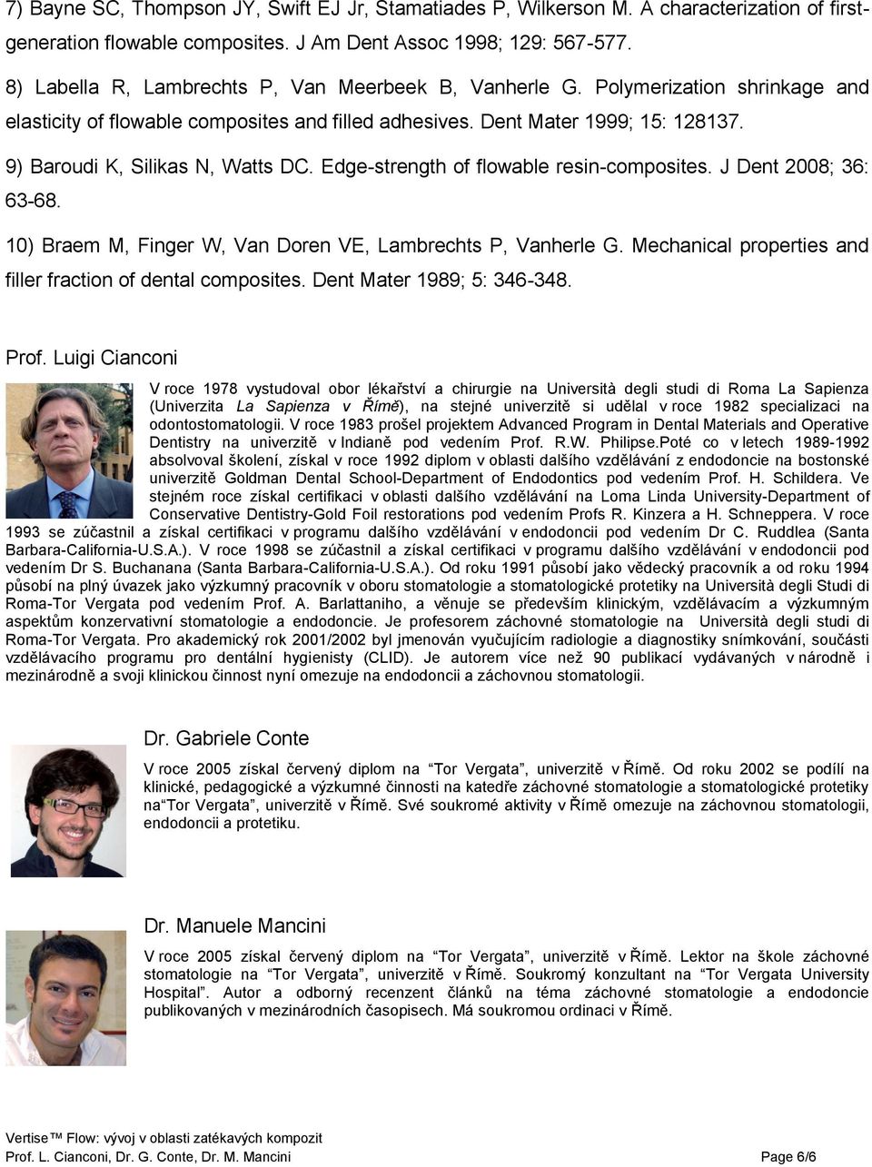 9) Baroudi K, Silikas N, Watts DC. Edge-strength of flowable resin-composites. J Dent 2008; 36: 63-68. 10) Braem M, Finger W, Van Doren VE, Lambrechts P, Vanherle G.