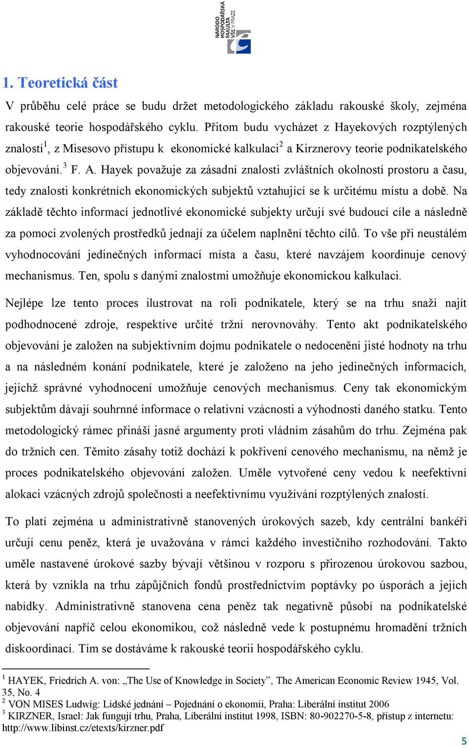 Hayek považuje za zásadní znalosti zvláštních okolností prostoru a času, tedy znalosti konkrétních ekonomických subjektů vztahující se k určitému místu a době.