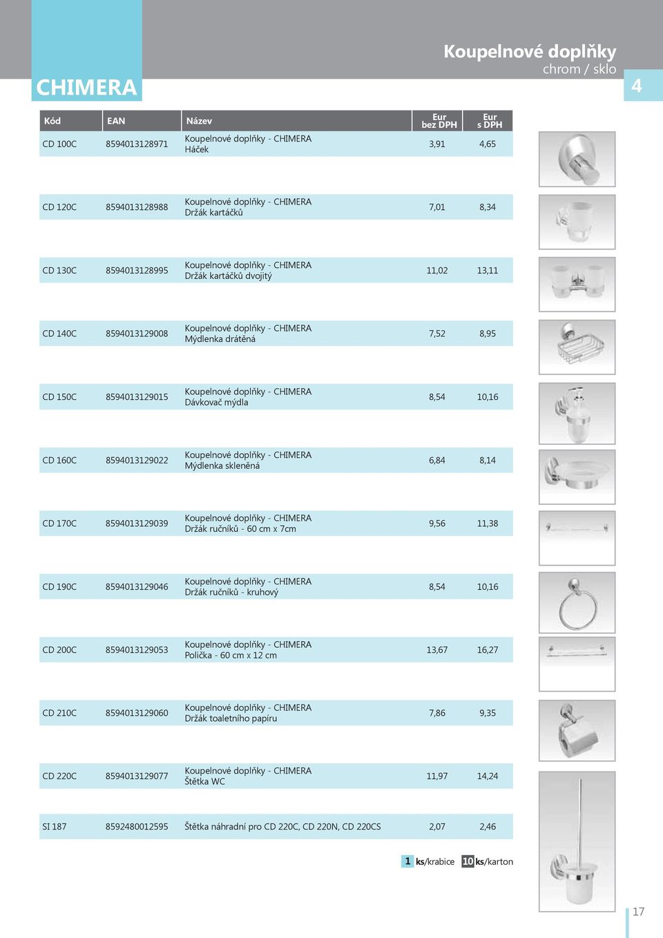 9,56,38 CD 90C 85940329046 Držák ručníků - kruhový 8,54 0,6 CD 200C 85940329053 Polička - 60 cm x 2 cm 3,67 6,27 CD 20C