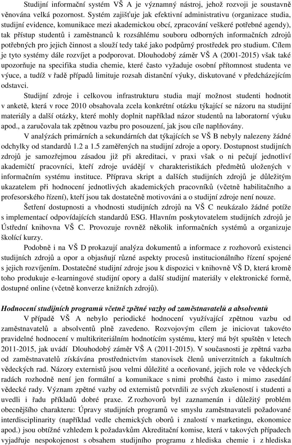 rozsáhlému souboru odborných informačních zdrojů potřebných pro jejich činnost a slouží tedy také jako podpůrný prostředek pro studium. Cílem je tyto systémy dále rozvíjet a podporovat.