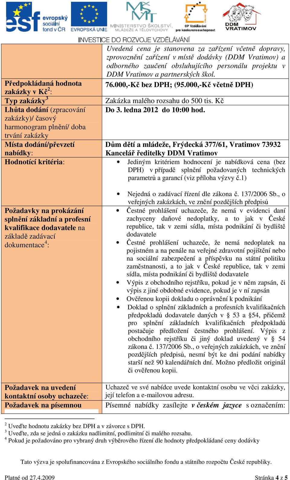 zakázky)/ časový harmonogram plnění/ doba trvání zakázky Místa dodání/převzetí nabídky: Dům dětí a mládeže, Frýdecká 377/61, Vratimov 73932 Kancelář ředitelky DDM Vratimov Hodnotící kritéria: Jediným