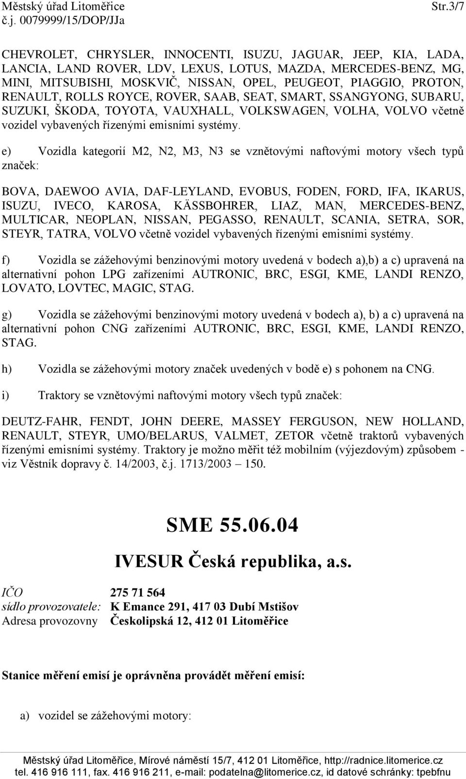 e) Vozidla kategorií M2, N2, M3, N3 se vznětovými naftovými motory všech typů značek: BOVA, DAEWOO AVIA, DAF-LEYLAND, EVOBUS, FODEN, FORD, IFA, IKARUS, ISUZU, IVECO, KAROSA, KÄSSBOHRER, LIAZ, MAN,