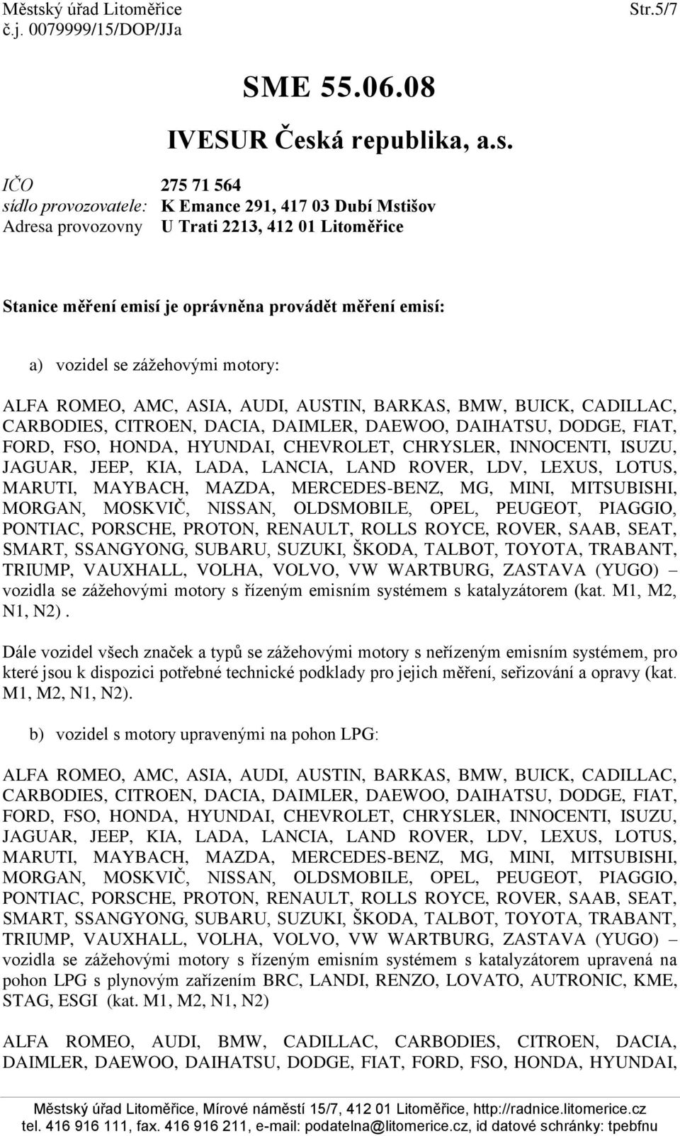 IČO 275 71 564 sídlo provozovatele: K Emance 291, 417 03 Dubí Mstišov Adresa provozovny U Trati 2213, 412 01 Litoměřice Stanice měření emisí je oprávněna provádět měření emisí: a) vozidel se
