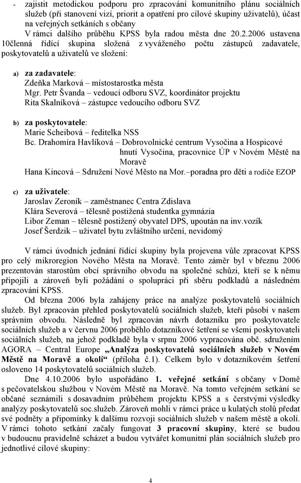 .2.2006 ustavena 10členná řídící skupina složená z vyváženého počtu zástupců zadavatele, poskytovatelů a uživatelů ve složení: a) za zadavatele: Zdeňka Marková místostarostka města Mgr.