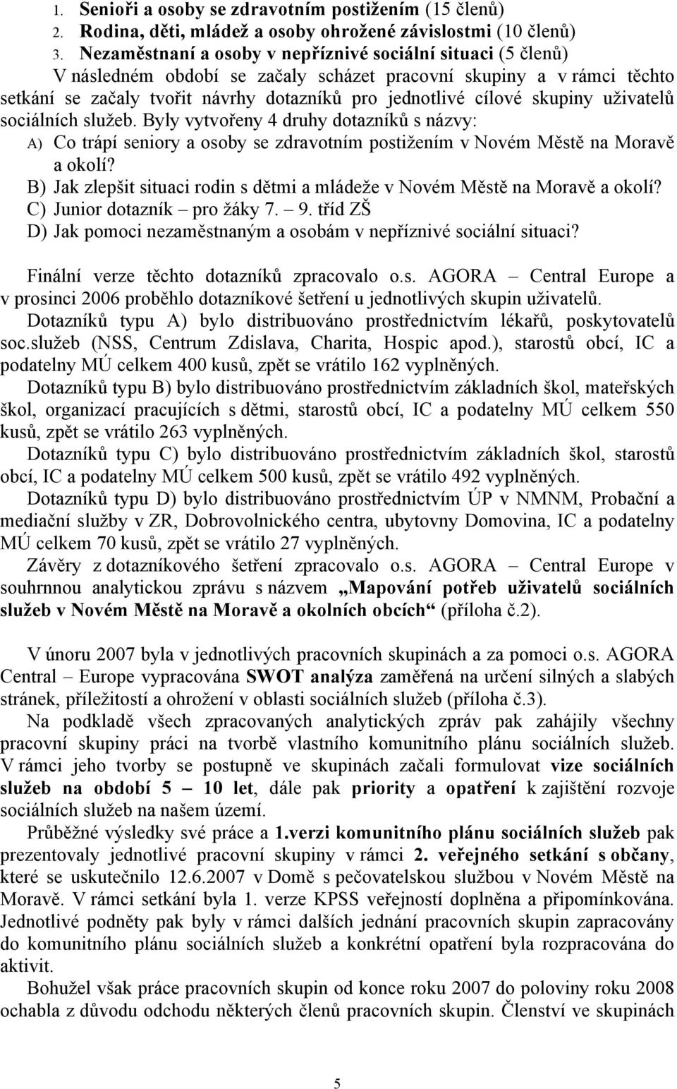 skupiny uživatelů sociálních služeb. Byly vytvořeny 4 druhy dotazníků s názvy: A) Co trápí seniory a osoby se zdravotním postižením v Novém Městě na Moravě a okolí?