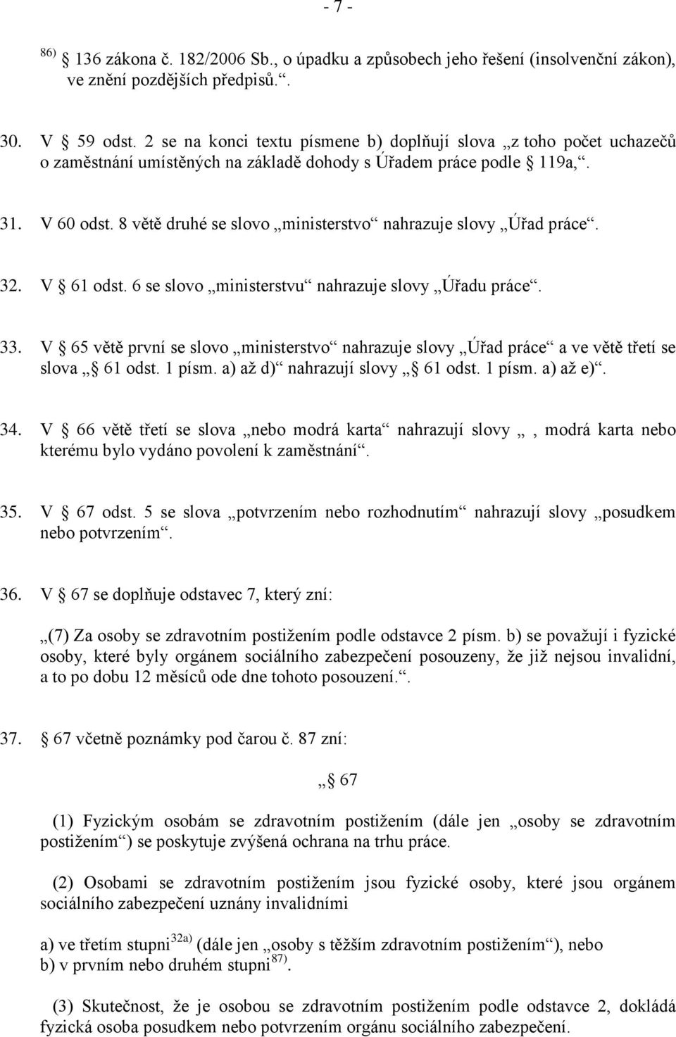 8 větě druhé se slovo ministerstvo nahrazuje slovy Úřad práce. 32. V 61 odst. 6 se slovo ministerstvu nahrazuje slovy Úřadu práce. 33.