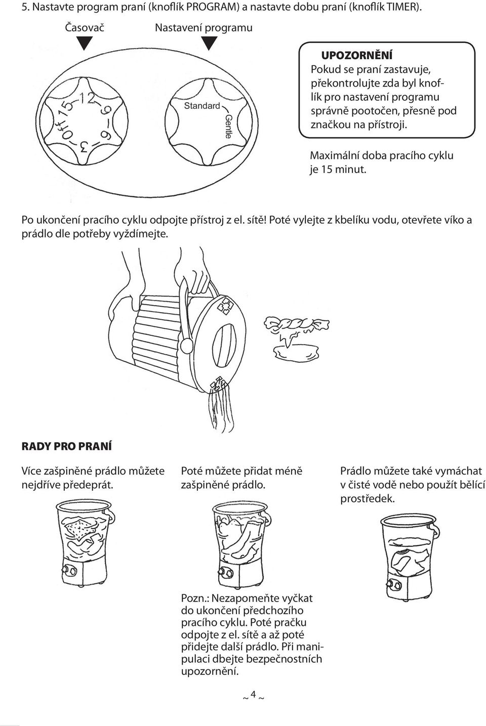 Maximální doba pracího cyklu je 15 minut. Po ukončení pracího cyklu odpojte přístroj z el. sítě! Poté vylejte z kbelíku vodu, otevřete víko a prádlo dle potřeby vyždímejte.