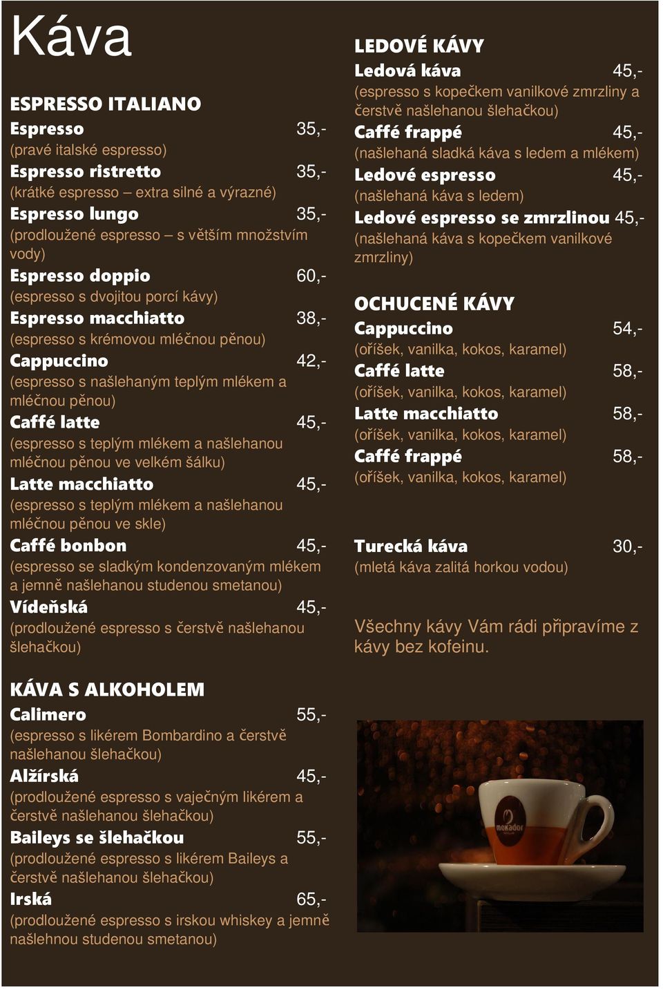 karamel) (oříšek, vanilka, kokos, karamel) (espresso s teplým mlékem a našlehanou mléčnou pěnou ve skle) (espresso se sladkým kondenzovaným mlékem a jemně našlehanou studenou smetanou) (prodloužené