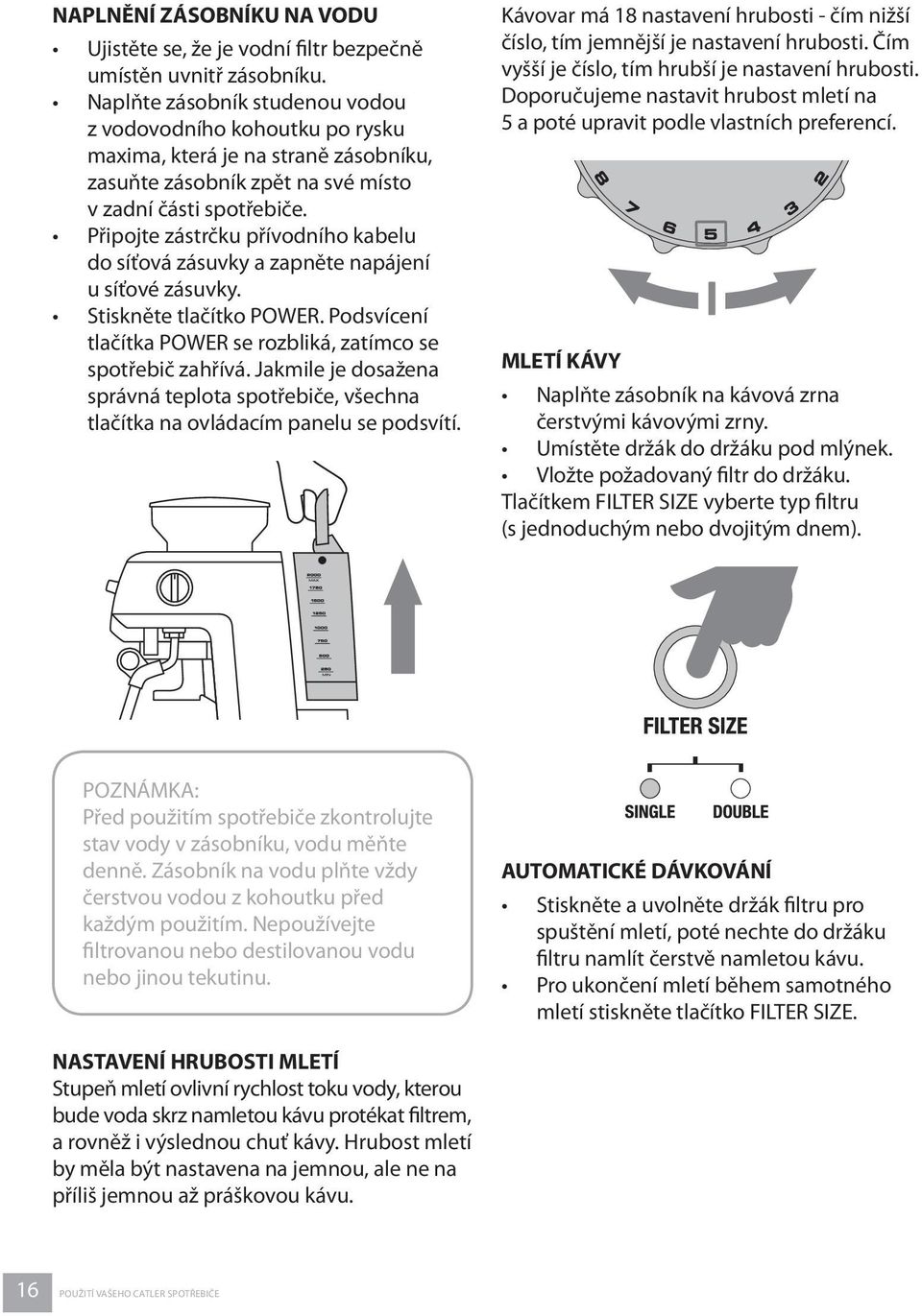 Připojte zástrčku přívodního kabelu do síťová zásuvky a zapněte napájení u síťové zásuvky. Stiskněte tlačítko POWER. Podsvícení tlačítka POWER se rozbliká, zatímco se spotřebič zahřívá.