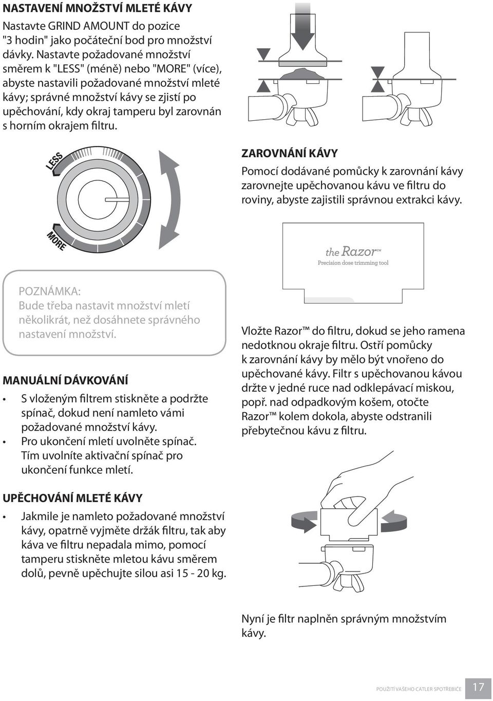 s horním okrajem filtru. ZAROVNÁNÍ KÁVY Pomocí dodávané pomůcky k zarovnání kávy zarovnejte upěchovanou kávu ve filtru do roviny, abyste zajistili správnou extrakci kávy.