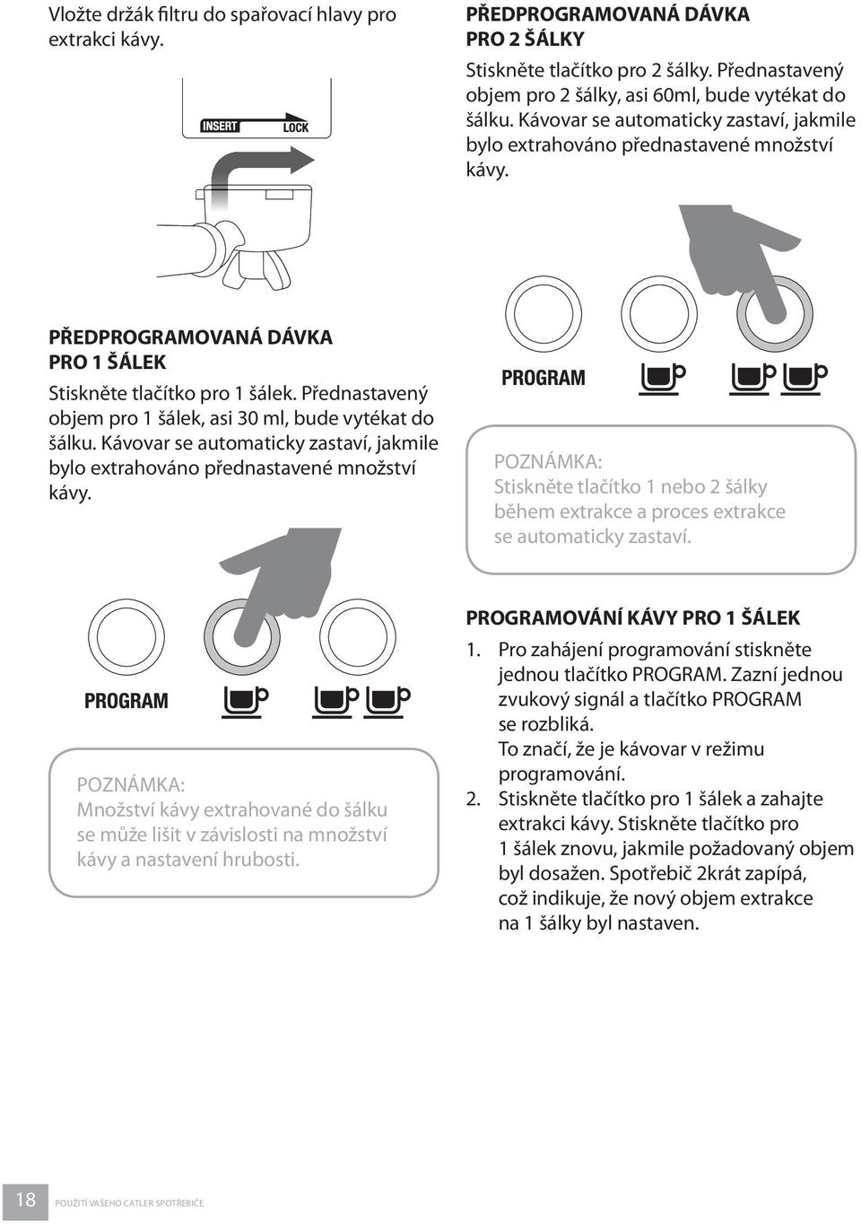 Přednastavený objem pro 1 šálek, asi 30 ml, bude vytékat do šálku. Kávovar se automaticky zastaví, jakmile bylo extrahováno přednastavené množství kávy.