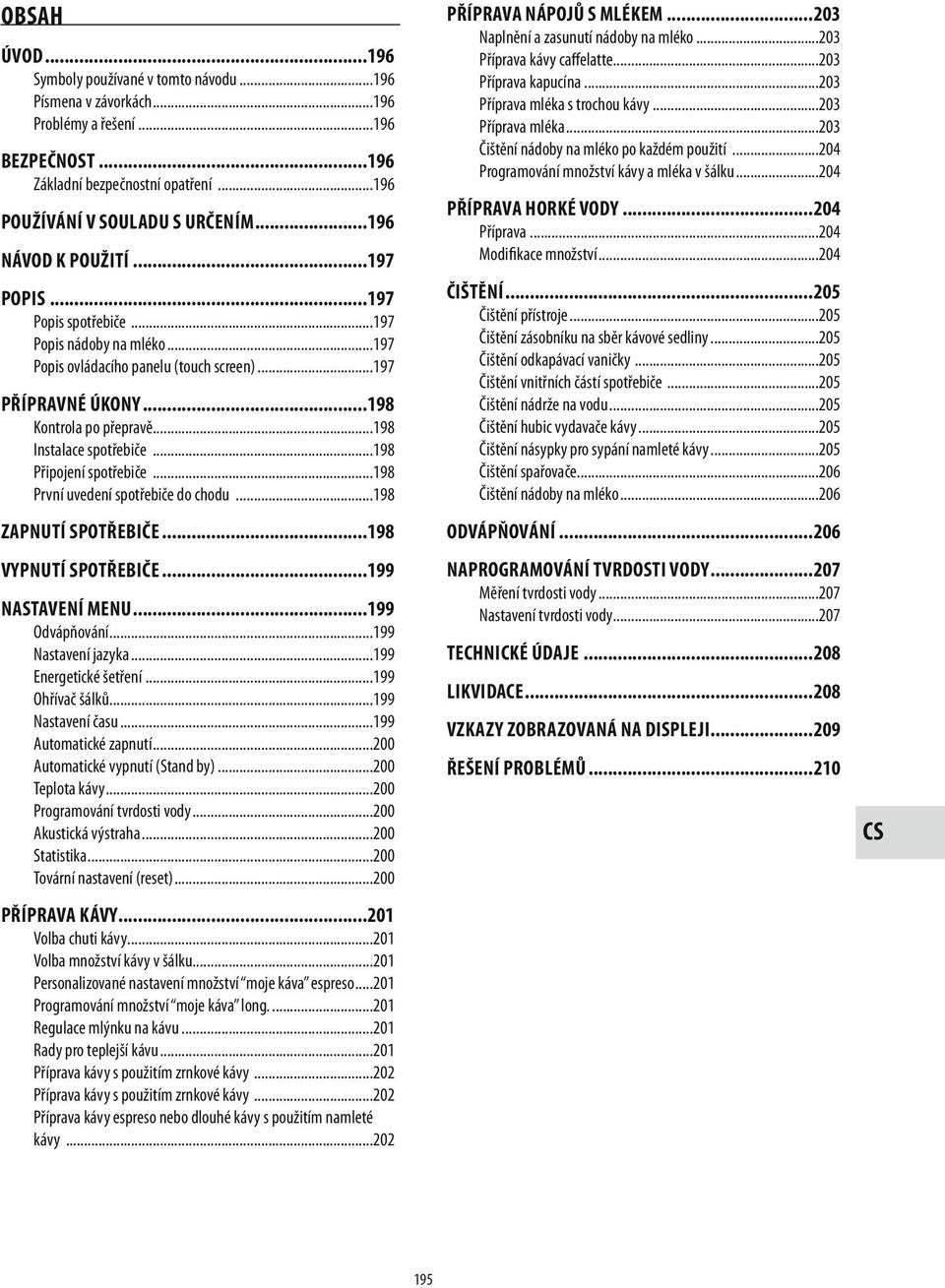 ..198 Instalace spotřebiče...198 Připojení spotřebiče...198 První uvedení spotřebiče do chodu...198 ZAPNUTÍ SPOTŘEBIČE...198 VYPNUTÍ SPOTŘEBIČE...199 NASTAVENÍ MENU...199 Odvápňování.