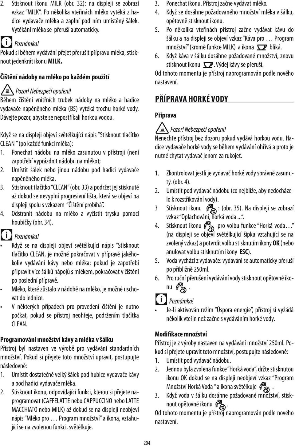 Během čištění vnitřních trubek nádoby na mléko a hadice vydavače napěněného mléka (B5) vytéká trochu horké vody. Dávejte pozor, abyste se nepostříkali horkou vodou.