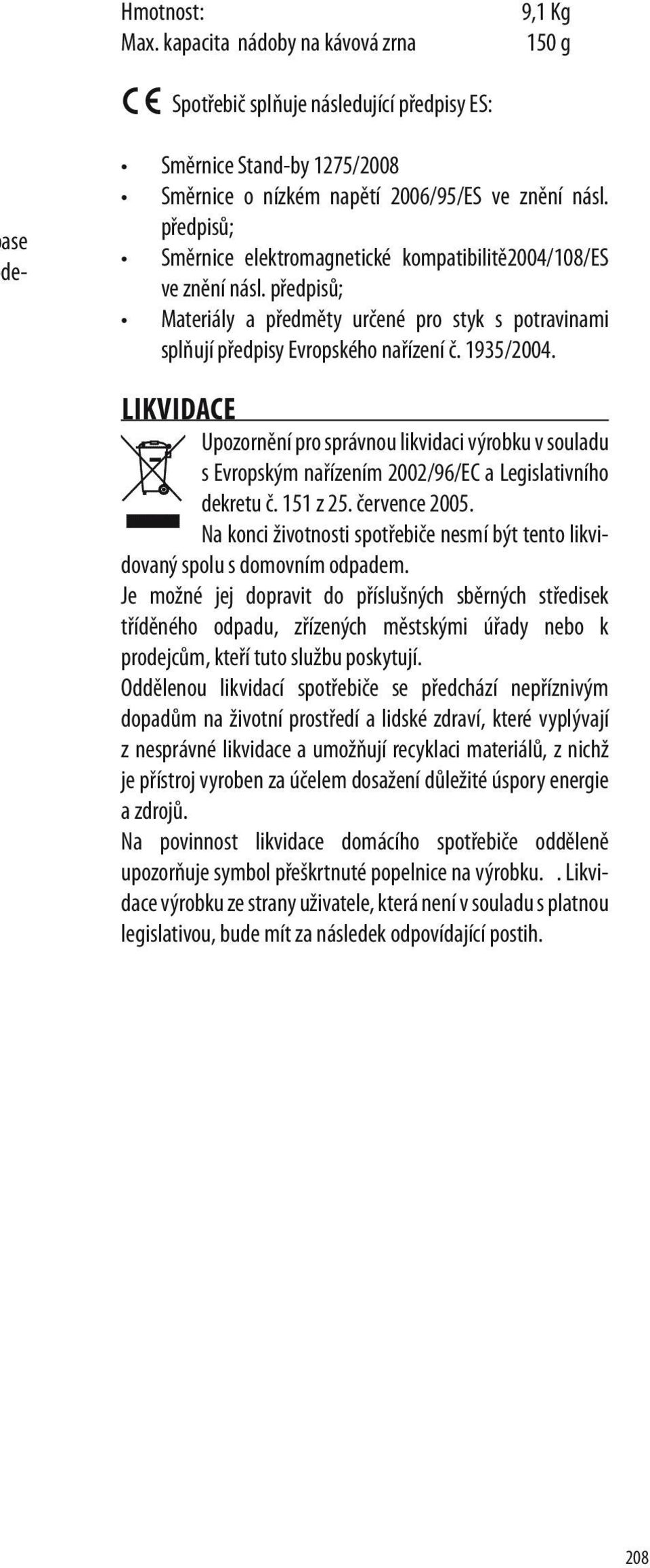 LIKVIDACE Upozornění pro správnou likvidaci výrobku v souladu s Evropským nařízením 2002/96/EC a Legislativního dekretu č. 151 z 25. července 2005.