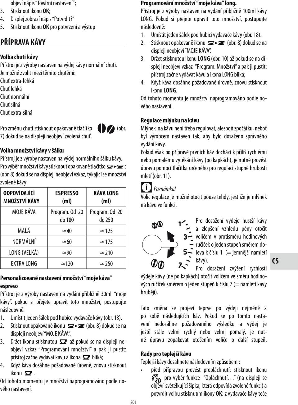 Je možné zvolit mezi těmito chutěmi: Chuť extra-lehká Chuť lehká Chuť normální Chuť silná Chuť extra-silná Pro změnu chuti stisknout opakovaně tlačítko 7) dokud se na displeji neobjeví zvolená chuť.