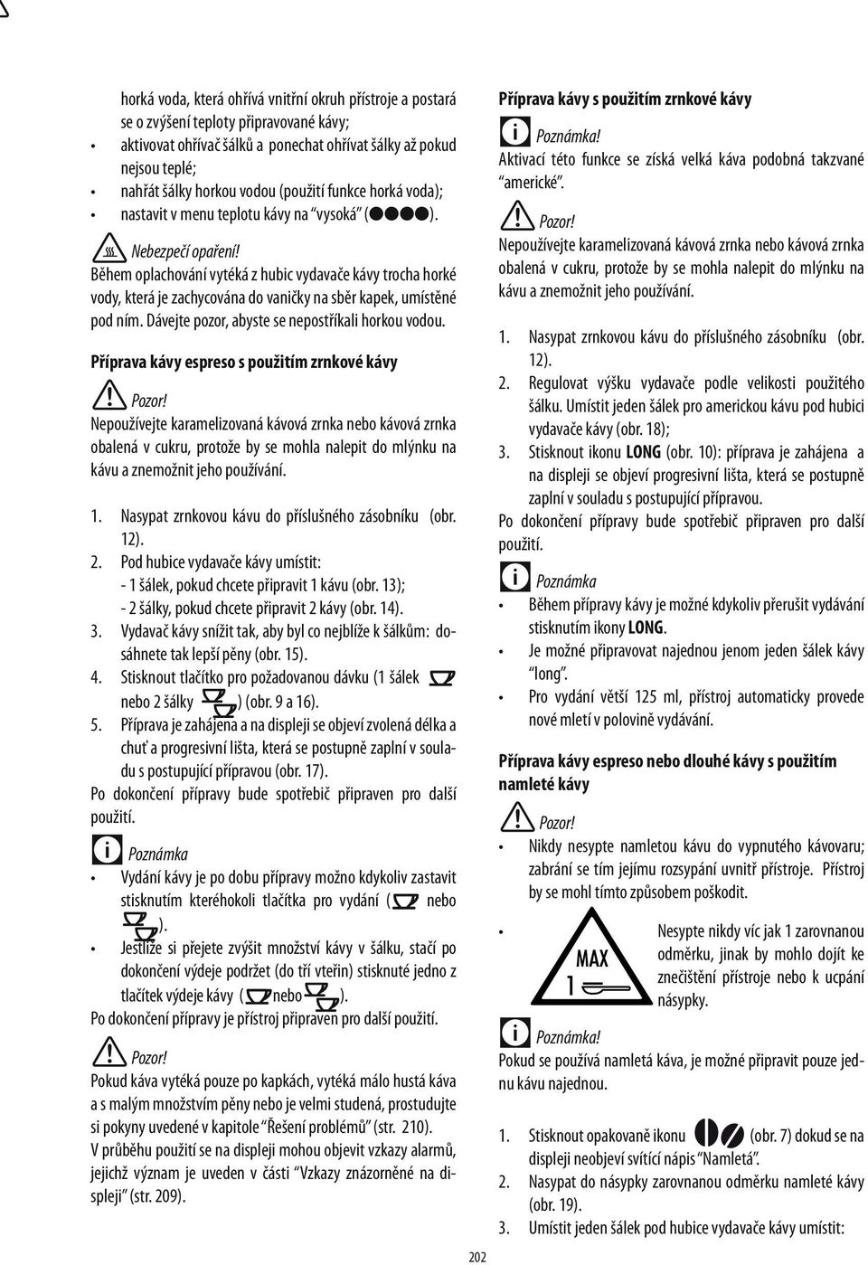 Během oplachování vytéká z hubic vydavače kávy trocha horké vody, která je zachycována do vaničky na sběr kapek, umístěné pod ním. Dávejte pozor, abyste se nepostříkali horkou vodou.