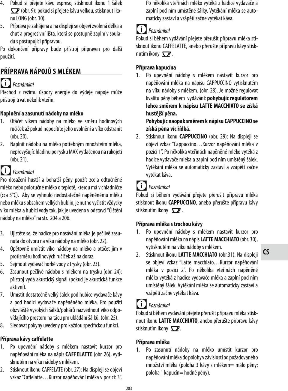 Po dokončení přípravy bude přístroj připraven pro další použití. PŘÍPRAVA NÁPOJŮ S MLÉKEM Přechod z režimu úspory energie do výdeje nápoje může přístroji trvat několik vteřin.