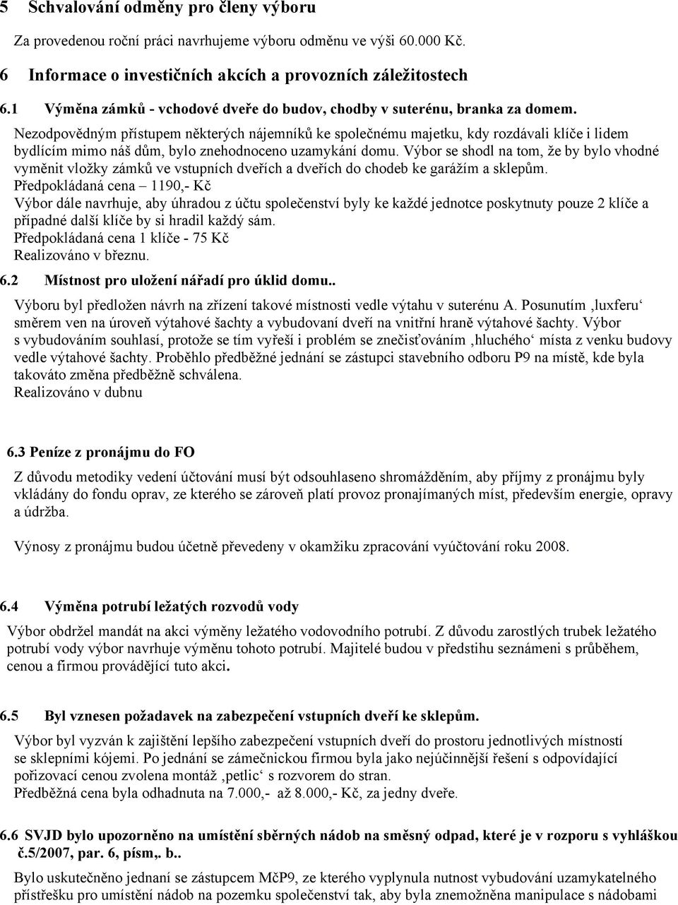 Nezodpovědným přístupem některých nájemníků ke společnému majetku, kdy rozdávali klíče i lidem bydlícím mimo náš dům, bylo znehodnoceno uzamykání domu.