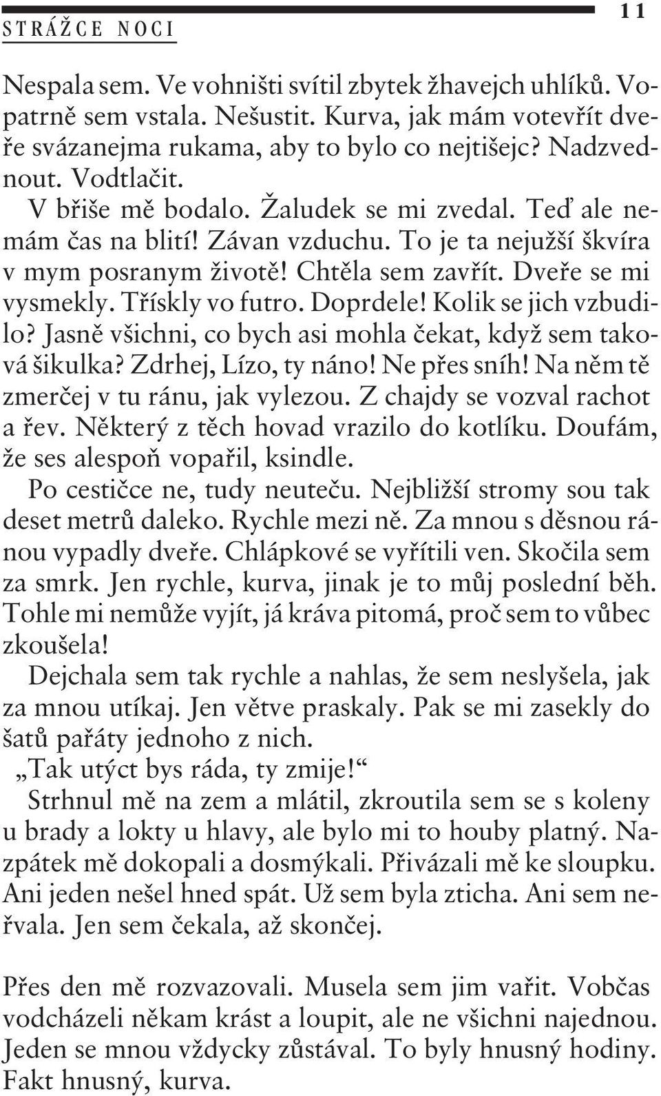 Doprdele! Kolik se jich vzbudilo? Jasnì všichni, co bych asi mohla èekat, když sem taková šikulka? Zdrhej, Lízo, ty náno! Ne pøes sníh! Na nìm tì zmerèej v tu ránu, jak vylezou.