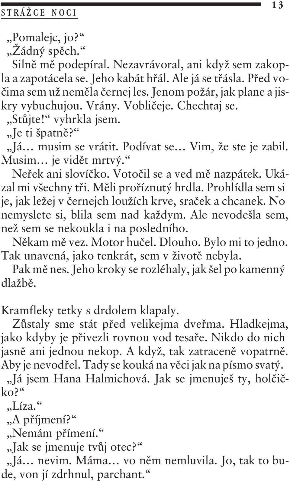 Neøek ani slovíèko. Votoèil se a ved mì nazpátek. Ukázal mi všechny tøi. Mìli proøíznutý hrdla. Prohlídla sem si je, jak ležej v èernejch loužích krve, sraèek a chcanek.