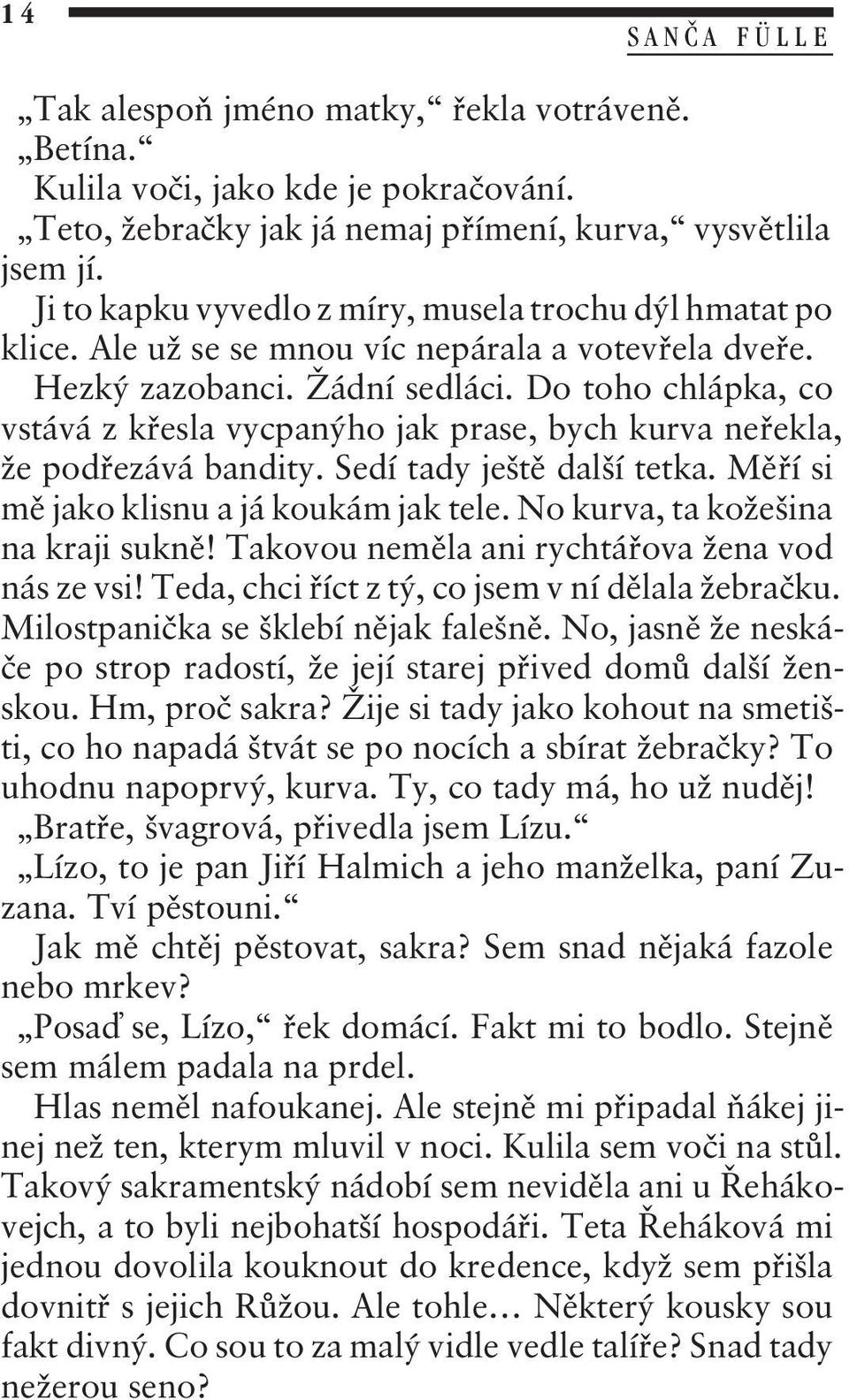 Do toho chlápka, co vstává z køesla vycpanýho jak prase, bych kurva neøekla, že podøezává bandity. Sedí tady ještì další tetka. Mìøí si mì jako klisnu a já koukám jak tele.