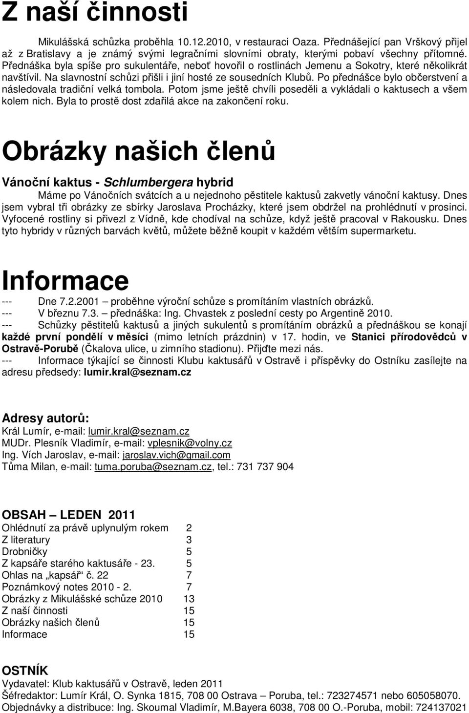 Po přednášce bylo občerstvení a následovala tradiční velká tombola. Potom jsme ještě chvíli poseděli a vykládali o kaktusech a všem kolem nich. Byla to prostě dost zdařilá akce na zakončení roku.