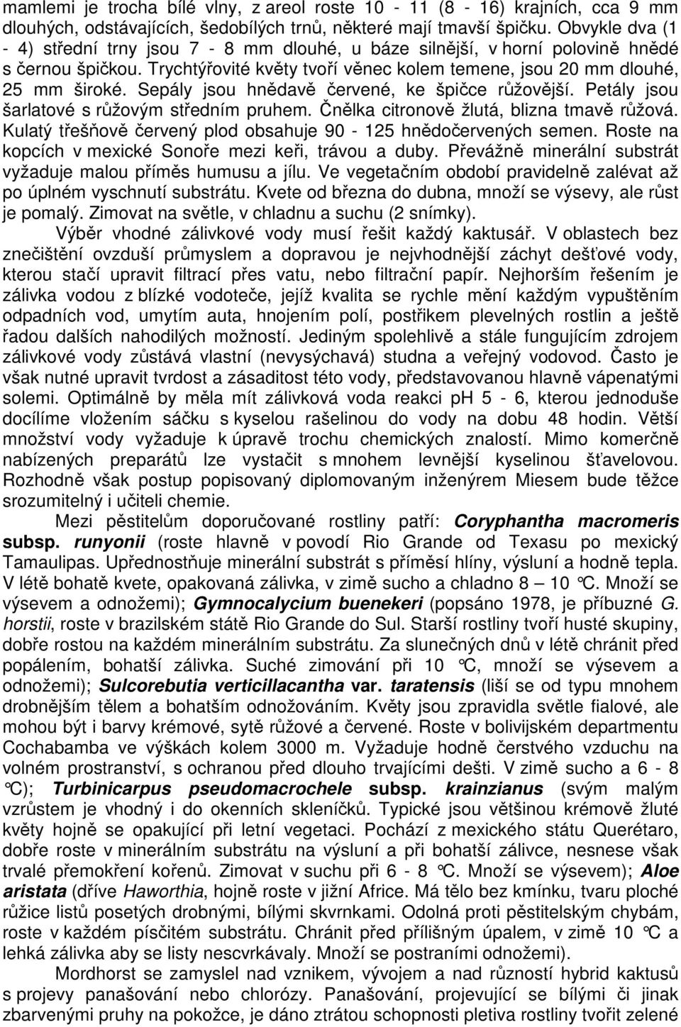 Sepály jsou hnědavě červené, ke špičce růžovější. Petály jsou šarlatové s růžovým středním pruhem. Čnělka citronově žlutá, blizna tmavě růžová.