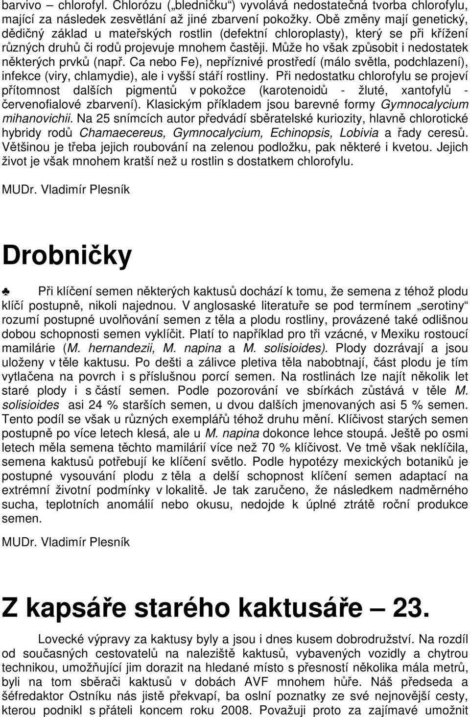 Může ho však způsobit i nedostatek některých prvků (např. Ca nebo Fe), nepříznivé prostředí (málo světla, podchlazení), infekce (viry, chlamydie), ale i vyšší stáří rostliny.