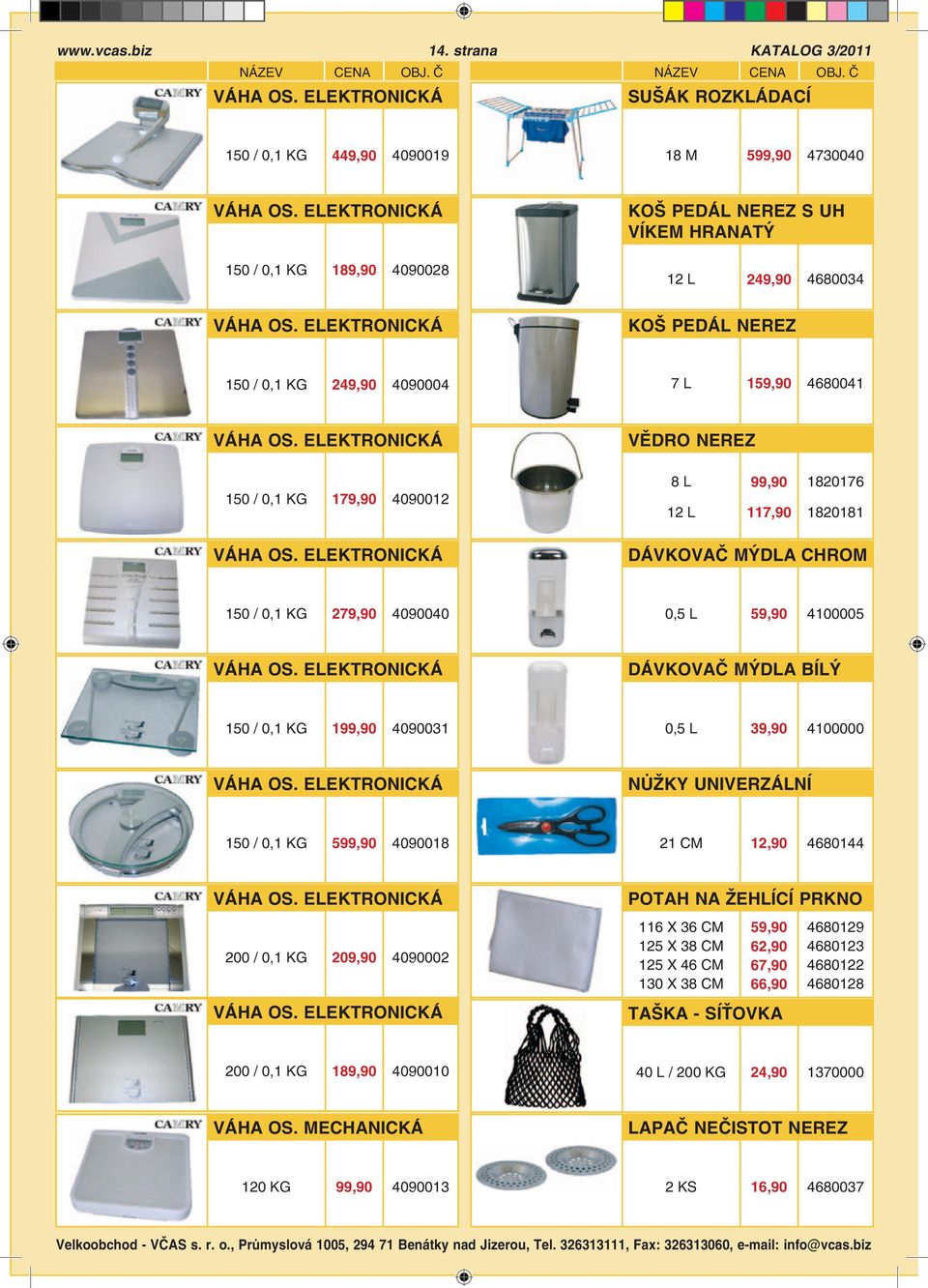 ELEKTRONICKÁ VĚDRO NEREZ 150 / 0,1 KG 179,90 4090012 8 L 12 L 99,90 117,90 1820176 1820181 VÁHA OS. ELEKTRONICKÁ DÁVKOVAČ MÝDLA CHROM 150 / 0,1 KG 279,90 4090040 0,5 L 59,90 4100005 VÁHA OS.