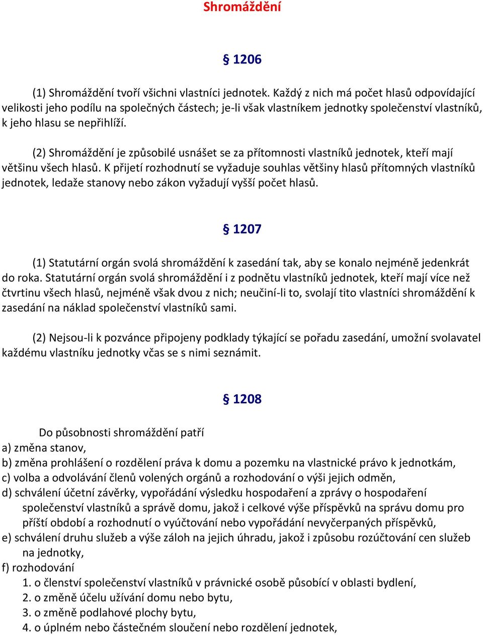 (2) Shromáždění je způsobilé usnášet se za přítomnosti vlastníků jednotek, kteří mají většinu všech hlasů.