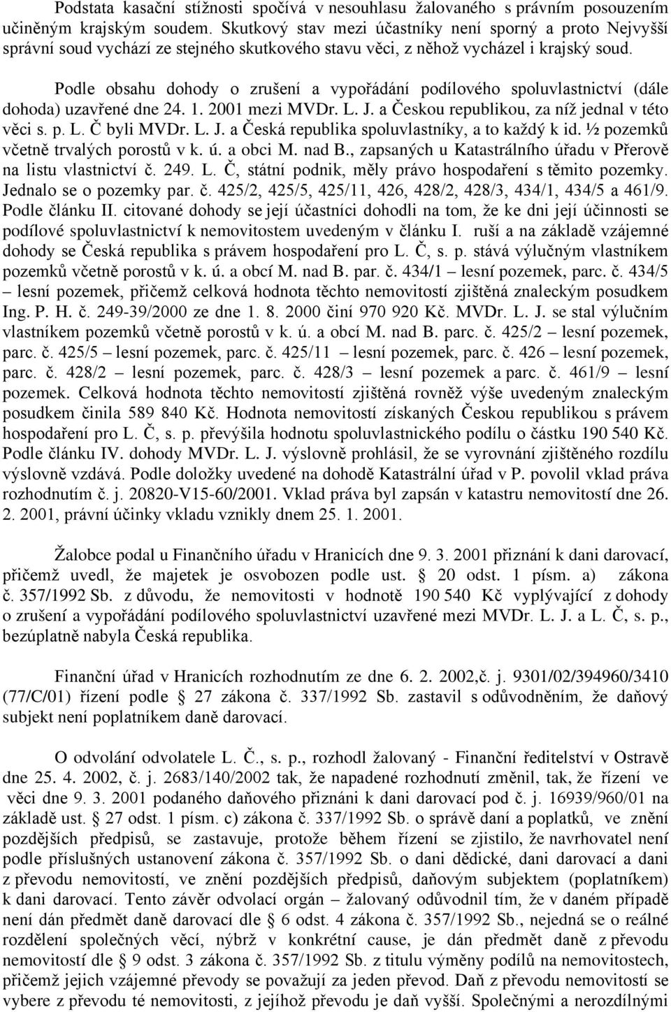 Podle obsahu dohody o zrušení a vypořádání podílového spoluvlastnictví (dále dohoda) uzavřené dne 24. 1. 2001 mezi MVDr. L. J. a Českou republikou, za níž jednal v této věci s. p. L. Č byli MVDr. L. J. a Česká republika spoluvlastníky, a to každý k id.