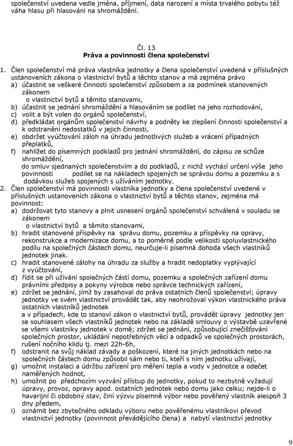 společenství způsobem a za podmínek stanovených zákonem o vlastnictví bytů a těmito stanovami, b) účastnit se jednání shromáždění a hlasováním se podílet na jeho rozhodování, c) volit a být volen do