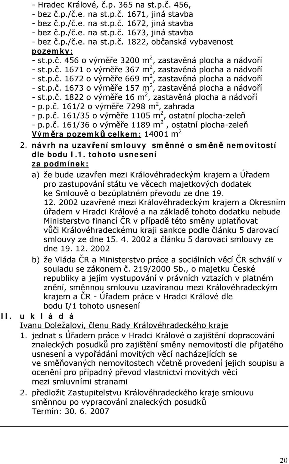 p.č. 1822 o výměře 16 m 2, zastavěná plocha a nádvoří - p.p.č. 161/2 o výměře 7298 m 2, zahrada - p.p.č. 161/35 o výměře 1105 m 2, ostatní plocha-zeleň - p.p.č. 161/36 o výměře 1189 m 2, ostatní plocha-zeleň Výměra pozemků celkem: 14001 m 2 2.