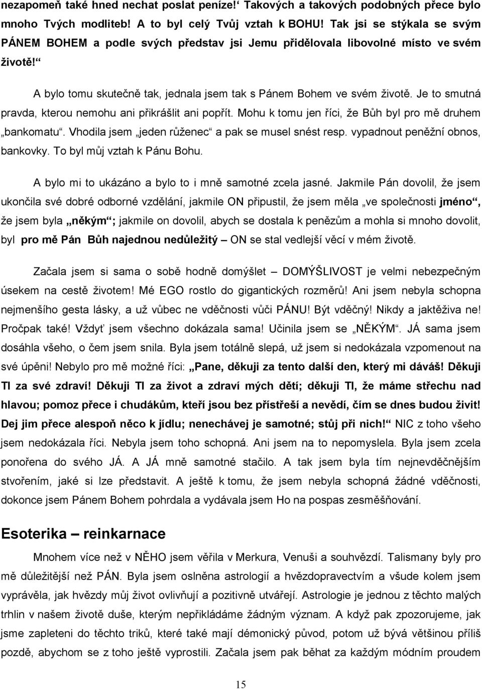 Je to smutná pravda, kterou nemohu ani přikrášlit ani popřít. Mohu k tomu jen říci, že Bůh byl pro mě druhem bankomatu. Vhodila jsem jeden růženec a pak se musel snést resp.