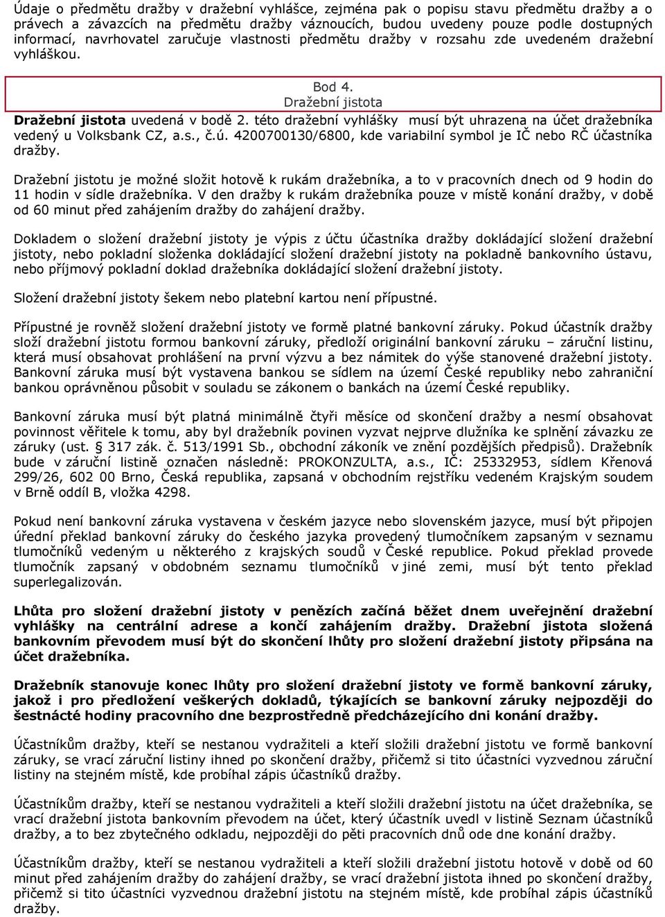 této draţební vyhlášky musí být uhrazena na účet draţebníka vedený u Volksbank CZ, a.s., č.ú. 4200700130/6800, kde variabilní symbol je IČ nebo RČ účastníka draţby.