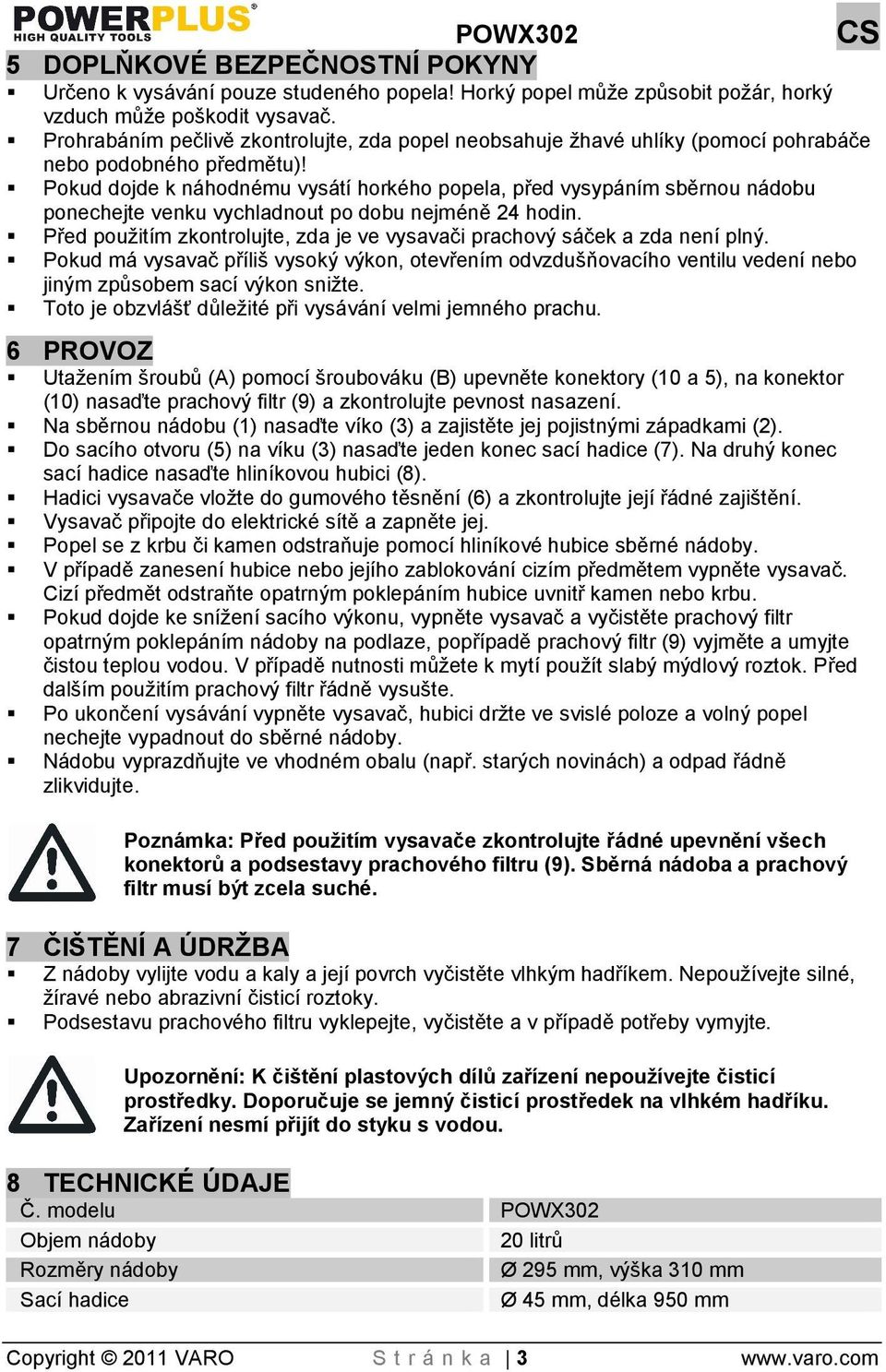 Pokud dojde k náhodnému vysátí horkého popela, před vysypáním sběrnou nádobu ponechejte venku vychladnout po dobu nejméně 24 hodin.