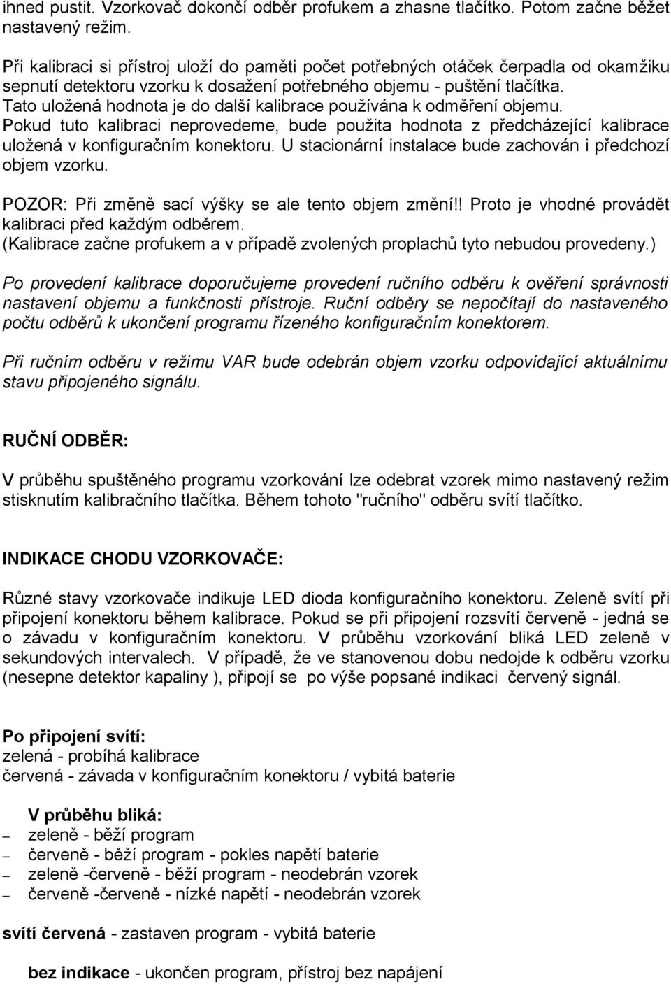 Tato uložená hodnota je do další kalibrace používána k odměření objemu. Pokud tuto kalibraci neprovedeme, bude použita hodnota z předcházející kalibrace uložená v konfiguračním konektoru.