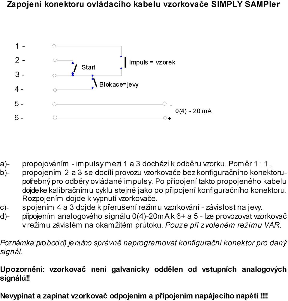 Po připojení takto propojeného kabelu dojde ke kalibračnímu cyklu stejně jako po připojení konfiguračního konektoru. Rozpojením dojde k vypnutí vzorkovače.