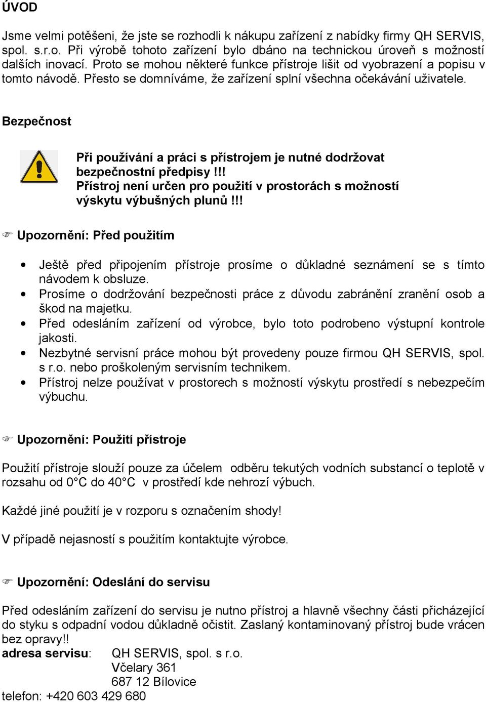 Bezpečnost Při používání a práci s přístrojem je nutné dodržovat bezpečnostní předpisy!!! Přístroj není určen pro použití v prostorách s možností výskytu výbušných plunů!