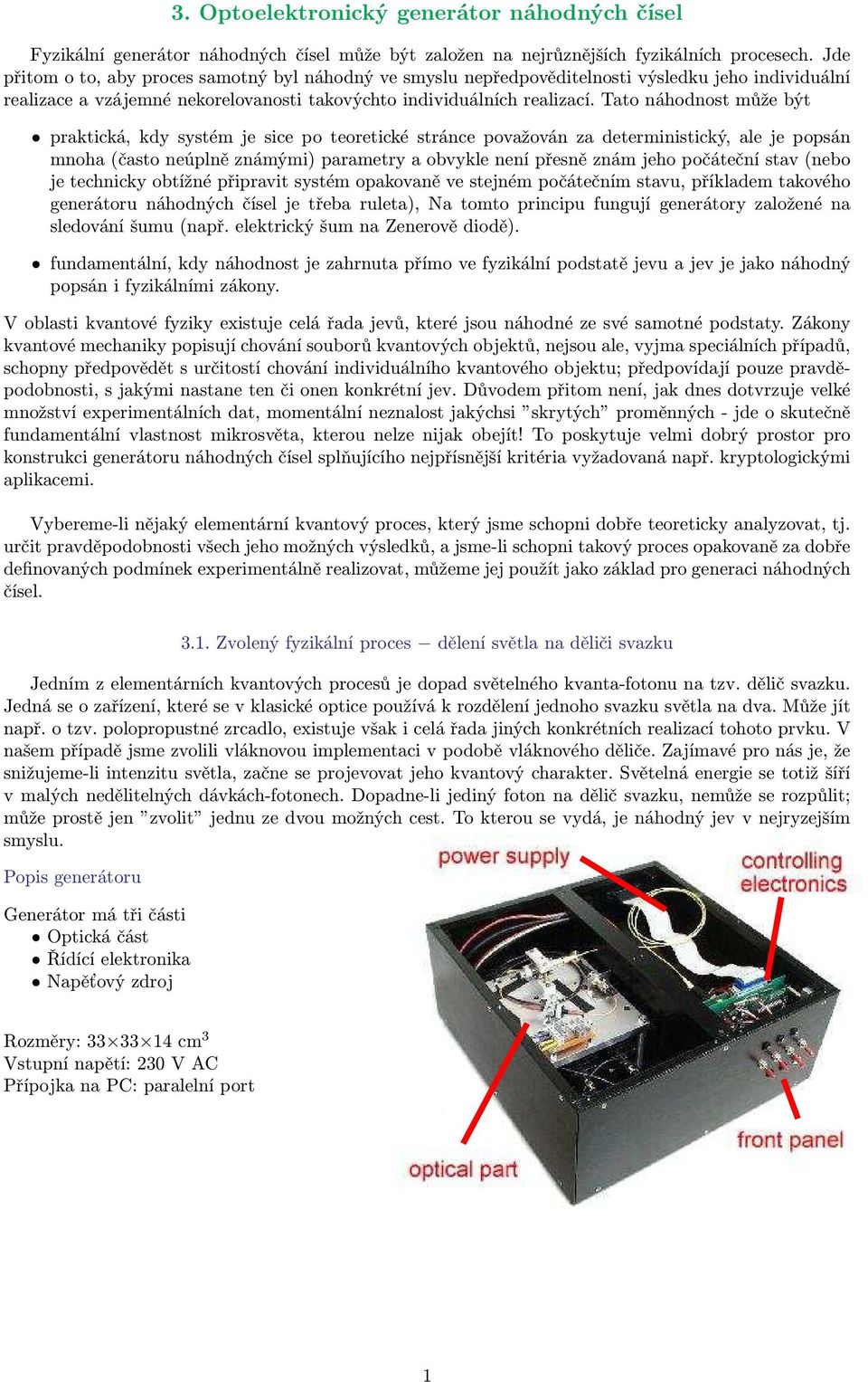 považován za deterministický, ale je popsán mnoha (často neúplně známými) parametry a obvykle není přesně znám jeho počáteční stav (nebo je technicky obtížné připravit systém opakovaně ve stejném