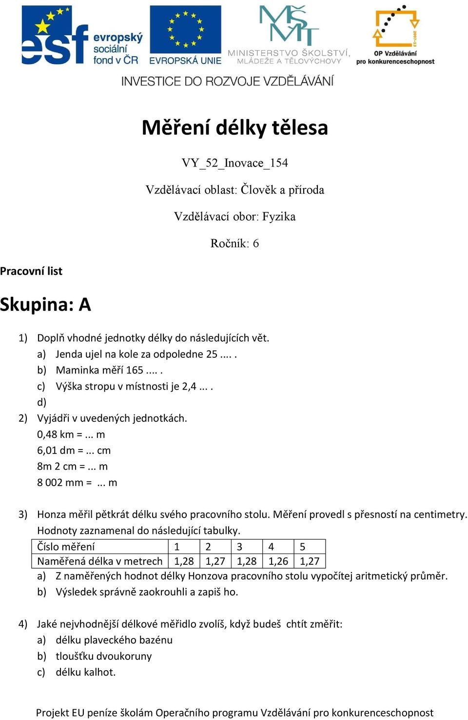 .. m 3) Honza měřil pětkrát délku svého pracovního stolu. Měření provedl s přesností na centimetry. Hodnoty zaznamenal do následující tabulky.