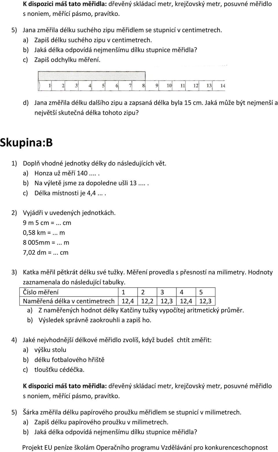 Jaká může být nejmenší a největší skutečná délka tohoto zipu? Skupina:B a) Honza už měří 140.... b) Na výletě jsme za dopoledne ušli 13.... c) Délka místnosti je 4,4.... 9 m 5 cm =... cm 0,58 km =.