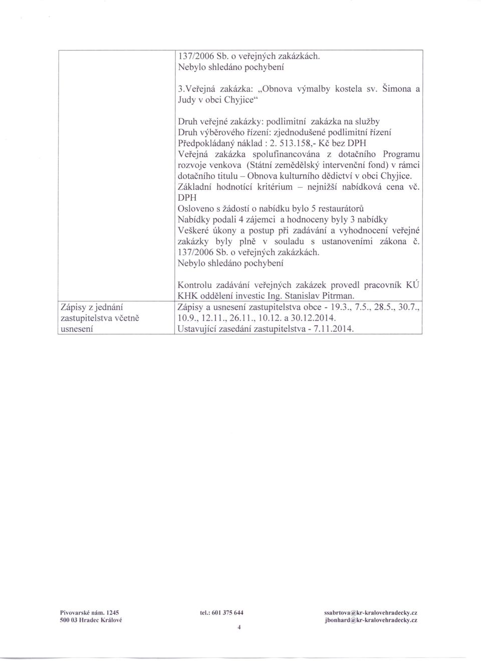 158,- Kč bez DPH Veřejná zakázka spolufinancována z dotačního Programu rozvoje venkova (Státní zemědělský intervenční fond) v rámci dotačního titulu - Obnova kulturního dědictví v obci Chyjice.