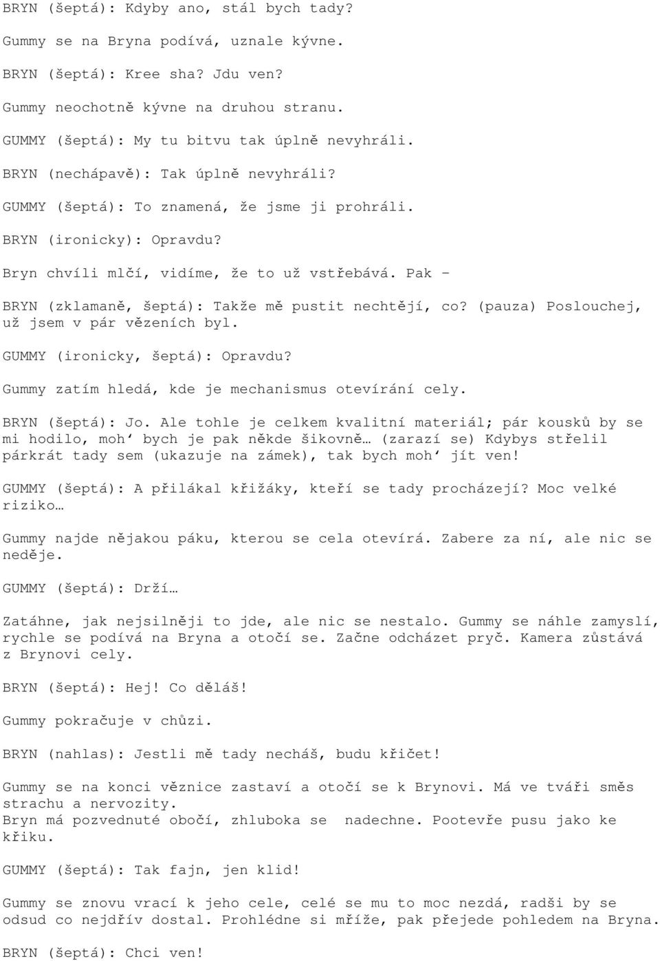 Bryn chvíli mlčí, vidíme, že to už vstřebává. Pak BRYN (zklamaně, šeptá): Takže mě pustit nechtějí, co? (pauza) Poslouchej, už jsem v pár vězeních byl. GUMMY (ironicky, šeptá): Opravdu?