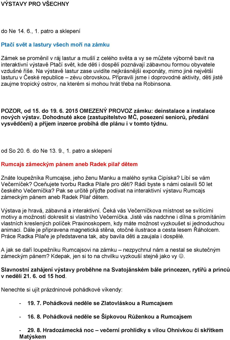 poznávají zábavnou formou obyvatele vzdušné říše. Na výstavě lastur zase uvidíte nejkrásnější exponáty, mimo jiné největší lasturu v České republice zévu obrovskou.