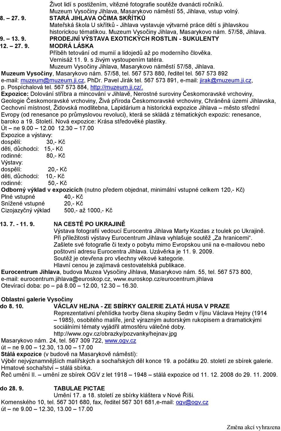 13. 9. PRODEJNÍ VÝSTAVA EXOTICKÝCH ROSTLIN - SUKULENTY 12. 27. 9. MODRÁ LÁSKA Příběh tetování od mumií a lidojedů až po moderního člověka. Vernisáž 11. 9. s živým vystoupením tatéra.