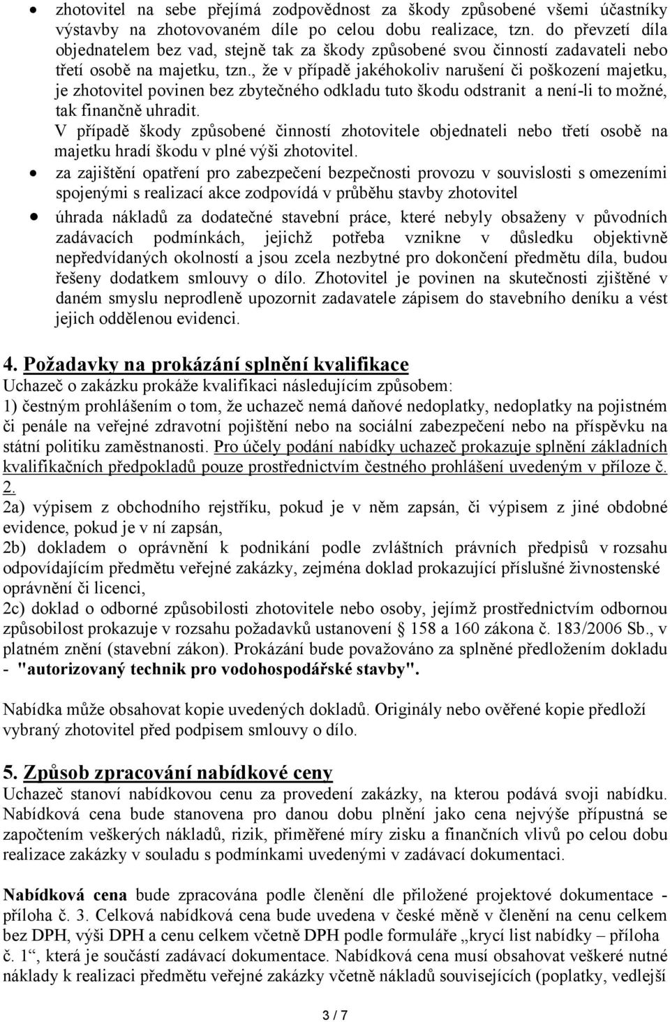 , že v případě jakéhokoliv narušení či poškození majetku, je zhotovitel povinen bez zbytečného odkladu tuto škodu odstranit a není-li to možné, tak finančně uhradit.